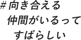 ＃向き合える仲間がいるってすばらしい